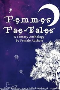 Femmes Fae-Tales: A Fantasy Anthology by Women Authors